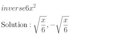 The inverse of 6x^2 is sqrt(x/6),-sqrt(x/6)